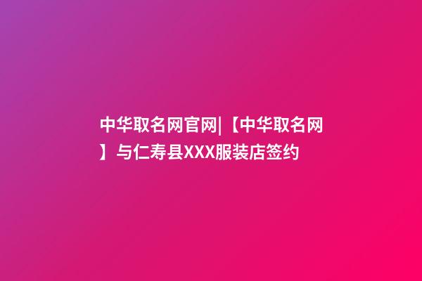 中华取名网官网|【中华取名网】与仁寿县XXX服装店签约-第1张-店铺起名-玄机派